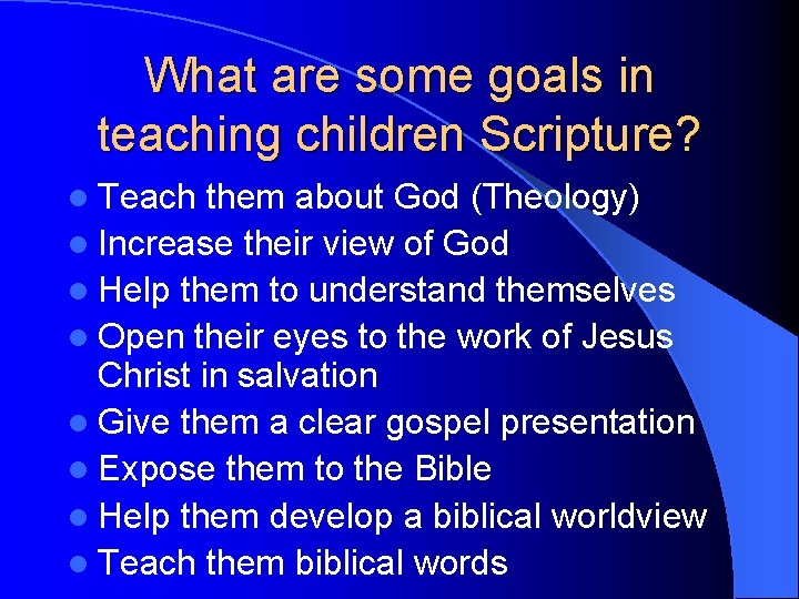 What are some goals in teaching children Scripture? l Teach them about God (Theology)