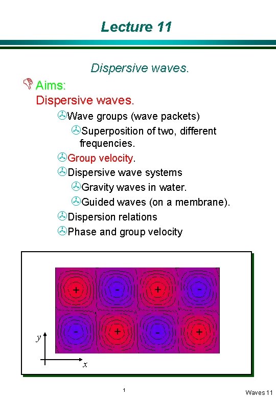 Lecture 11 Dispersive waves. D Aims: Dispersive waves. >Wave groups (wave packets) >Superposition of