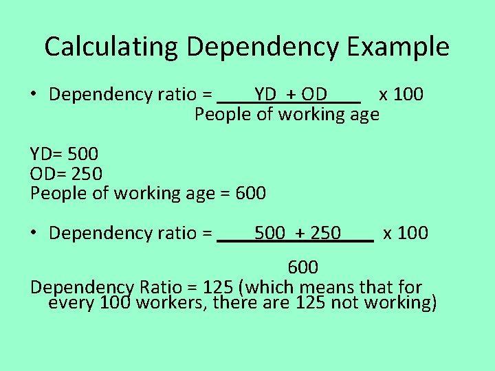 Calculating Dependency Example • Dependency ratio = YD + OD x 100 People of