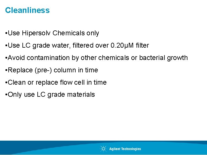 Cleanliness • Use Hipersolv Chemicals only • Use LC grade water, filtered over 0.