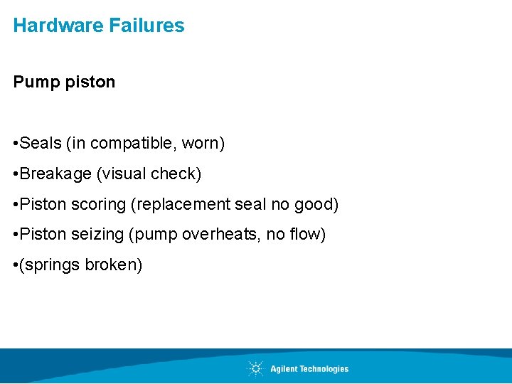 Hardware Failures Pump piston • Seals (in compatible, worn) • Breakage (visual check) •