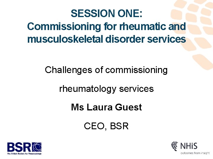 SESSION ONE: Commissioning for rheumatic and musculoskeletal disorder services Challenges of commissioning rheumatology services