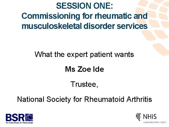 SESSION ONE: Commissioning for rheumatic and musculoskeletal disorder services What the expert patient wants