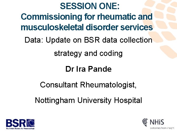 SESSION ONE: Commissioning for rheumatic and musculoskeletal disorder services Data: Update on BSR data