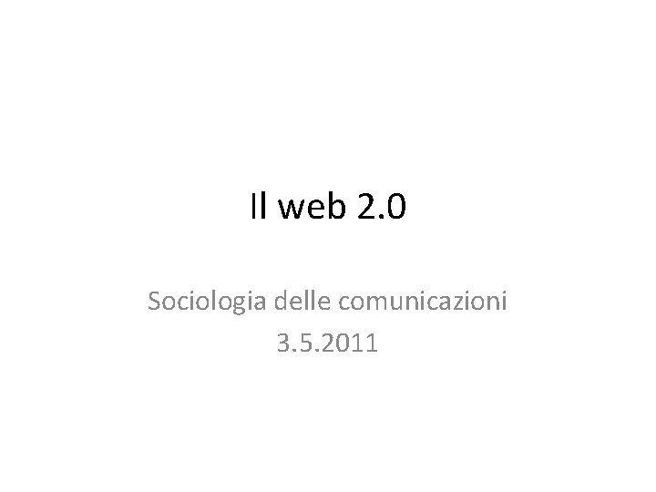 Il web 2. 0 Sociologia delle comunicazioni 3. 5. 2011 