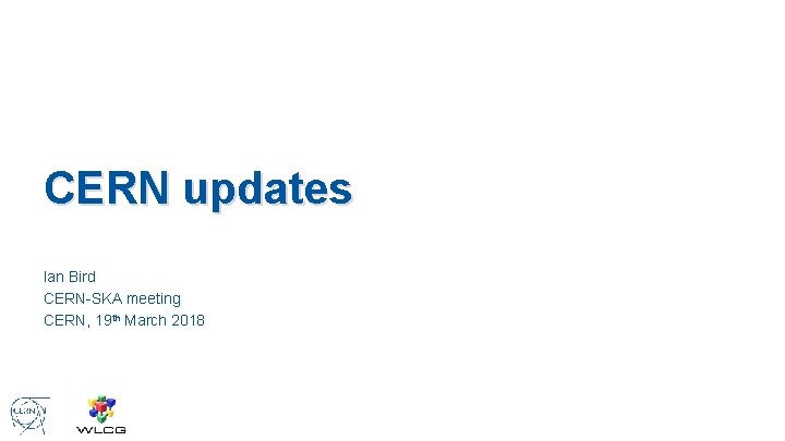 CERN updates Ian Bird CERN-SKA meeting CERN, 19 th March 2018 