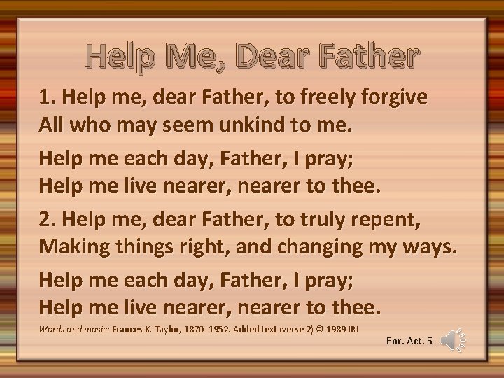 Help Me, Dear Father 1. Help me, dear Father, to freely forgive All who