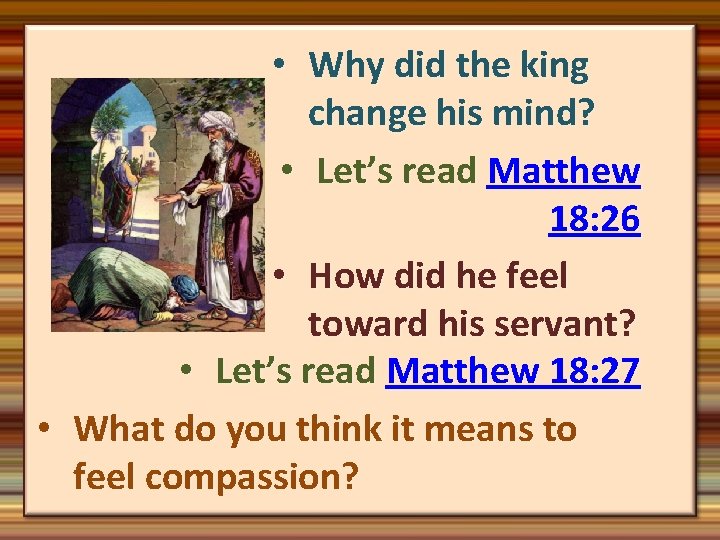  • Why did the king change his mind? • Let’s read Matthew 18: