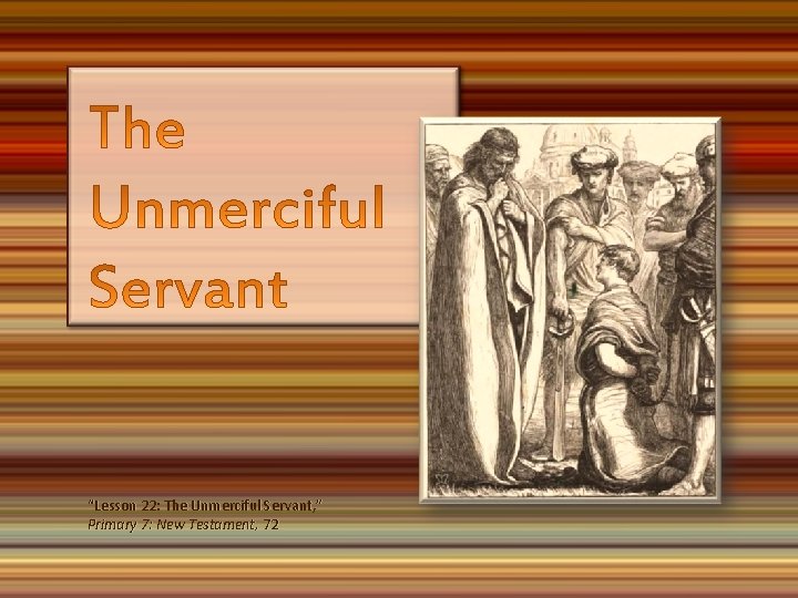 “Lesson 22: The Unmerciful Servant, ” Primary 7: New Testament, 72 