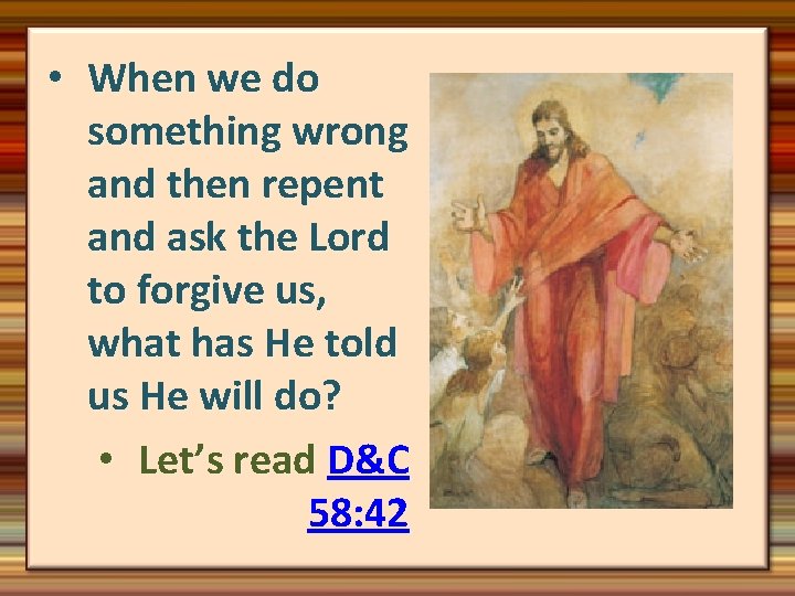  • When we do something wrong and then repent and ask the Lord