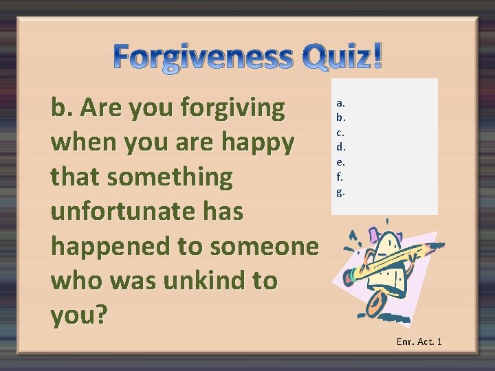 Forgiveness Quiz! b. Are you forgiving when you are happy that something unfortunate has