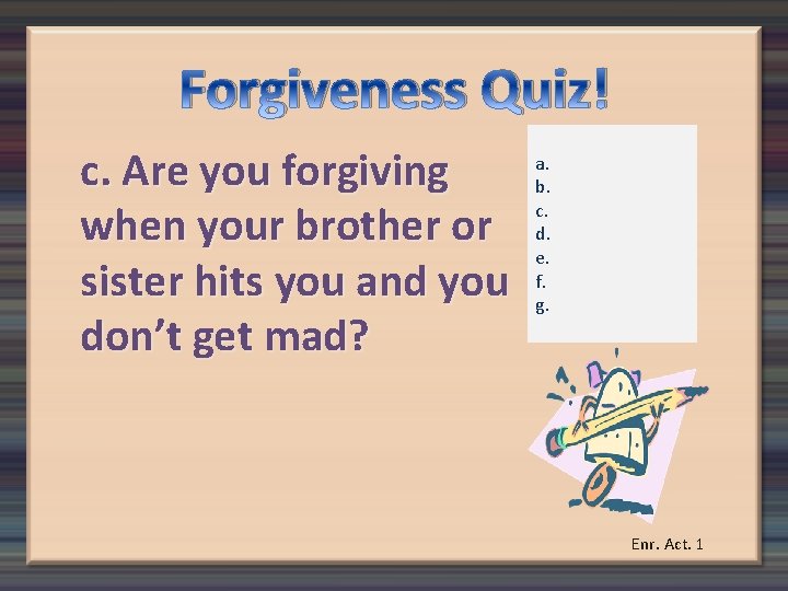 Forgiveness Quiz! c. Are you forgiving when your brother or sister hits you and