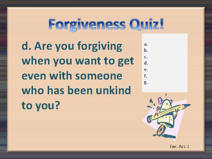 Forgiveness Quiz! d. Are you forgiving when you want to get even with someone