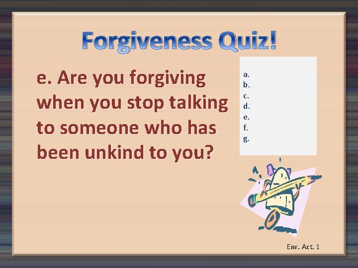 Forgiveness Quiz! e. Are you forgiving when you stop talking to someone who has