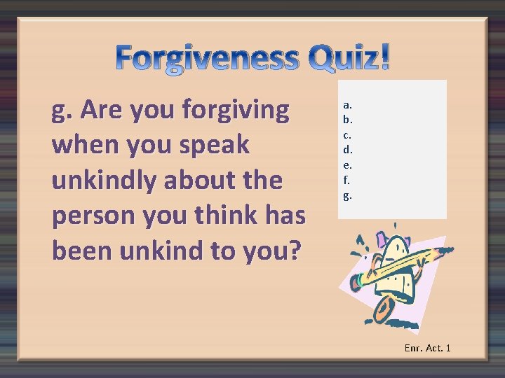 Forgiveness Quiz! g. Are you forgiving when you speak unkindly about the person you