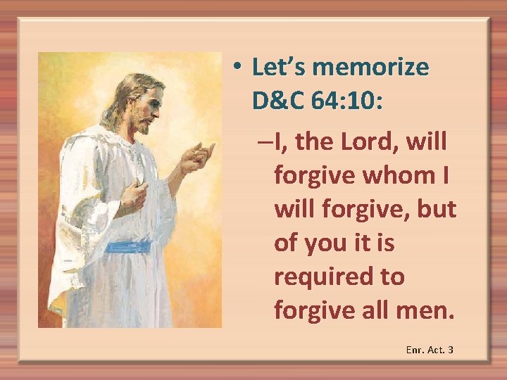  • Let’s memorize D&C 64: 10: –I, the Lord, will forgive whom I