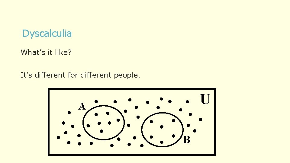 Dyscalculia What’s it like? It’s different for different people. U A B 