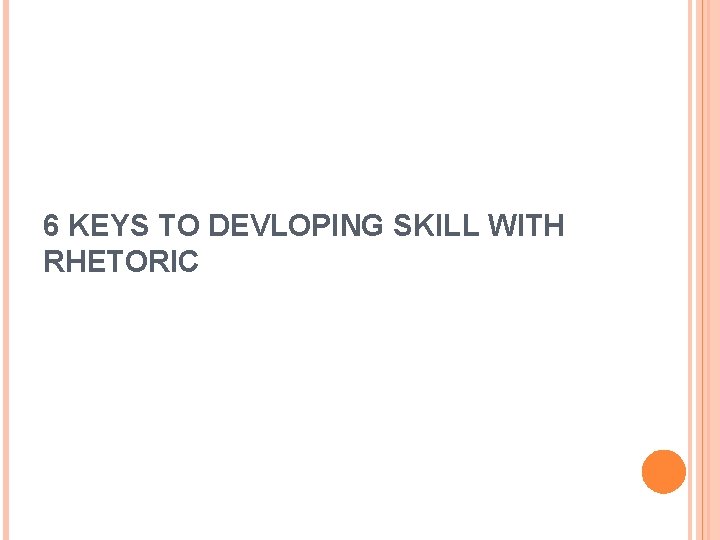 6 KEYS TO DEVLOPING SKILL WITH RHETORIC 