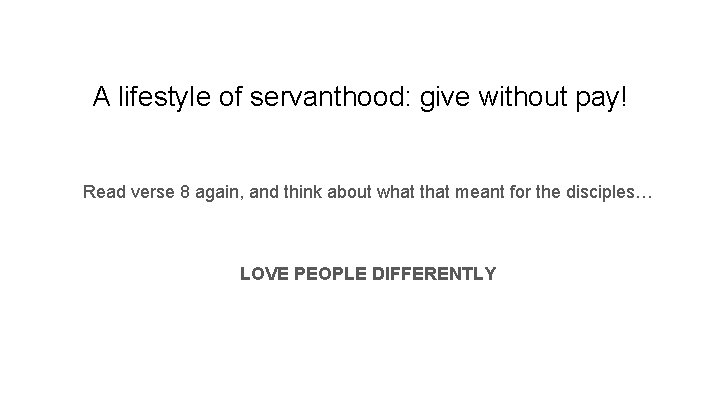 A lifestyle of servanthood: give without pay! Read verse 8 again, and think about