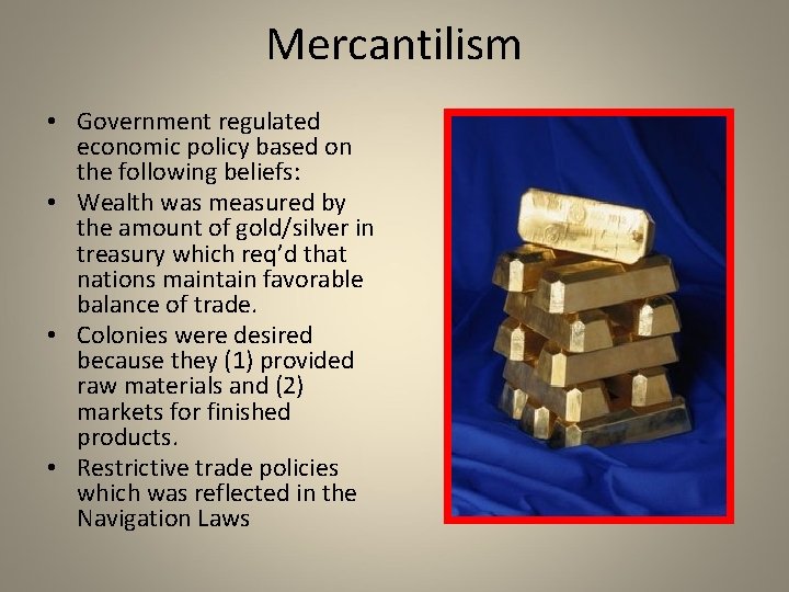 Mercantilism • Government regulated economic policy based on the following beliefs: • Wealth was