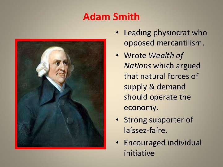 Adam Smith • Leading physiocrat who opposed mercantilism. • Wrote Wealth of Nations which