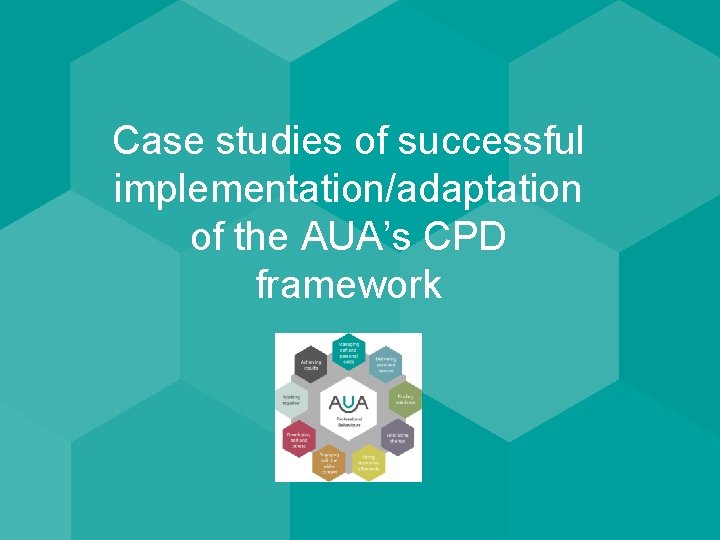Case studies of successful implementation/adaptation of the AUA’s CPD framework 