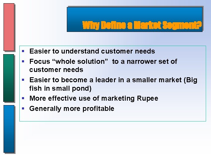 Why Define a Market Segment? § Easier to understand customer needs § Focus “whole