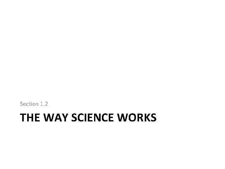 Section 1. 2 THE WAY SCIENCE WORKS 