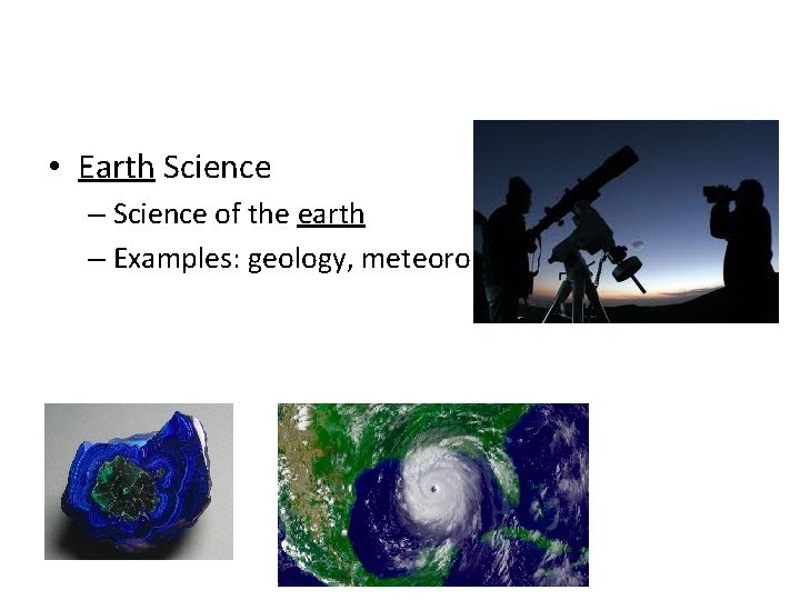 • Earth Science – Science of the earth – Examples: geology, meteorology, astronomy