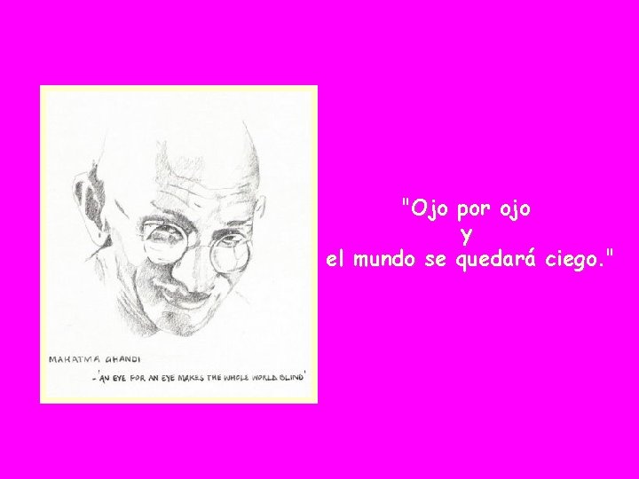 "Ojo por ojo y el mundo se quedará ciego. " 