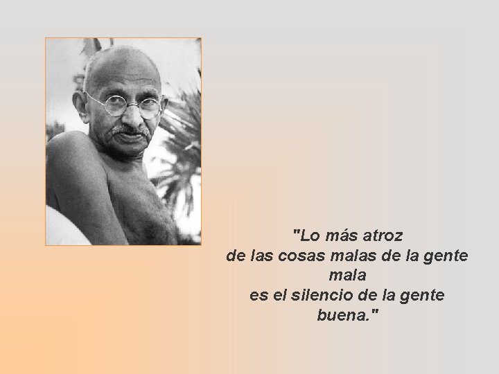 "Lo más atroz de las cosas malas de la gente mala es el silencio