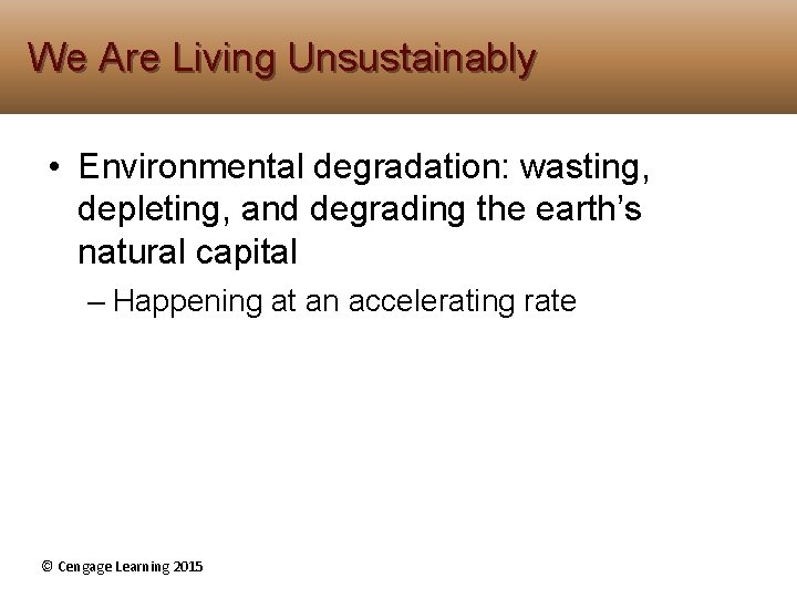 We Are Living Unsustainably • Environmental degradation: wasting, depleting, and degrading the earth’s natural We Are Living Unsustainably • Environmental degradation: wasting, depleting, and degrading the earth’s natural