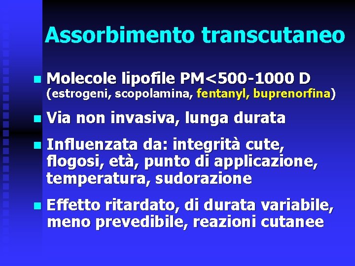 Assorbimento transcutaneo n Molecole lipofile PM<500 -1000 D n Via non invasiva, lunga durata