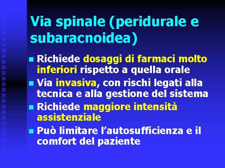 Via spinale (peridurale e subaracnoidea) Richiede dosaggi di farmaci molto inferiori rispetto a quella