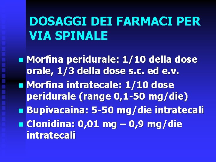 DOSAGGI DEI FARMACI PER VIA SPINALE Morfina peridurale: 1/10 della dose orale, 1/3 della