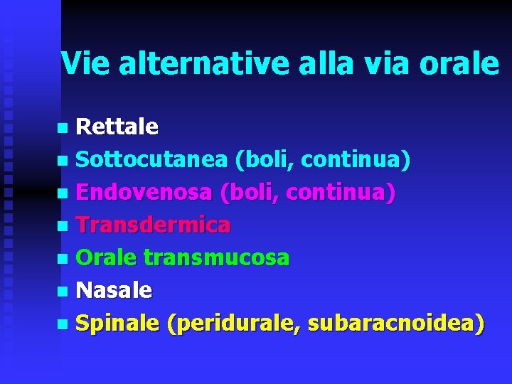 Vie alternative alla via orale Rettale n Sottocutanea (boli, continua) n Endovenosa (boli, continua)