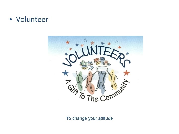  • Volunteer To change your attitude 