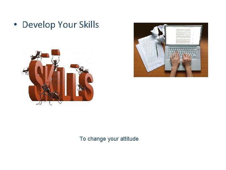  • Develop Your Skills To change your attitude 