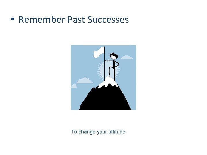  • Remember Past Successes To change your attitude 