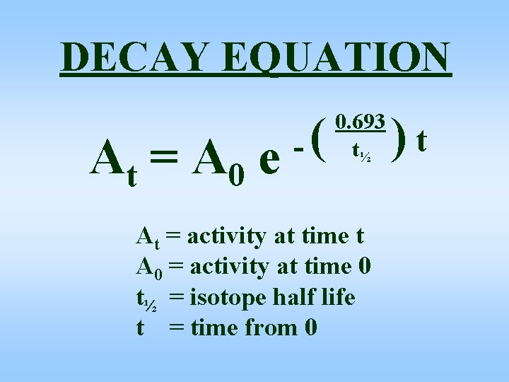 DECAY EQUATION At = A 0 e -( 0. 693 t½ At = activity