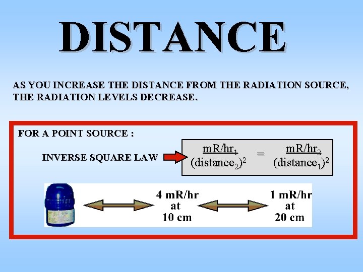 DISTANCE AS YOU INCREASE THE DISTANCE FROM THE RADIATION SOURCE, THE RADIATION LEVELS DECREASE.