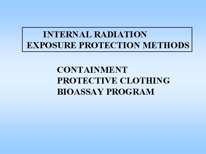 INTERNAL RADIATION EXPOSURE PROTECTION METHODS CONTAINMENT PROTECTIVE CLOTHING BIOASSAY PROGRAM 