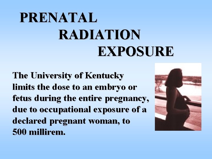 PRENATAL RADIATION EXPOSURE The University of Kentucky limits the dose to an embryo or