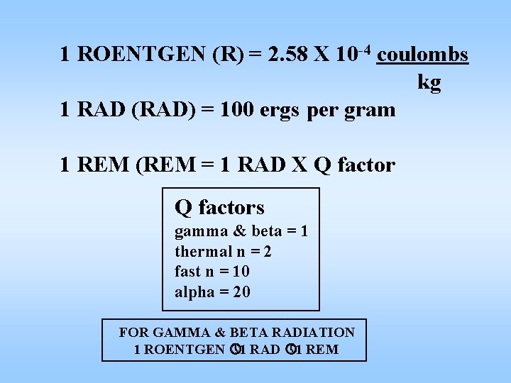 1 ROENTGEN (R) = 2. 58 X 10 -4 coulombs kg 1 RAD (RAD)