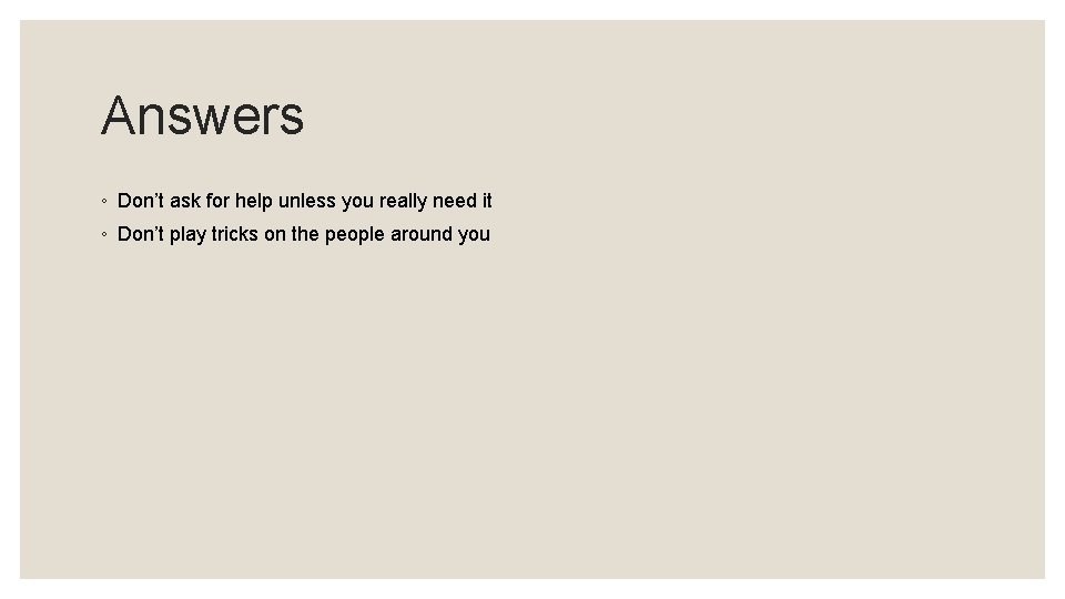 Answers ◦ Don’t ask for help unless you really need it ◦ Don’t play