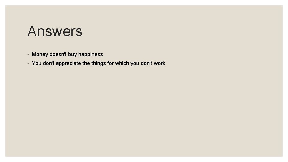 Answers ◦ Money doesn't buy happiness ◦ You don't appreciate things for which you