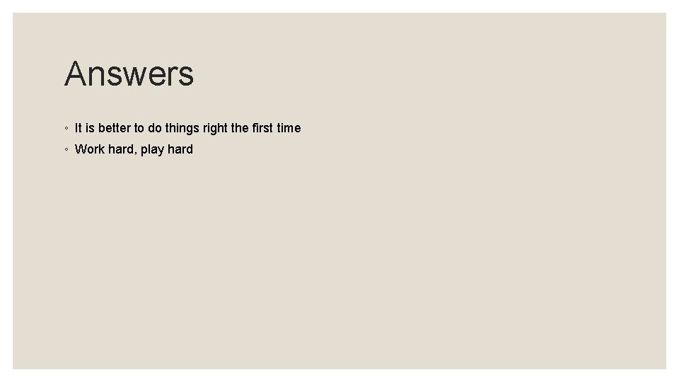 Answers ◦ It is better to do things right the first time ◦ Work