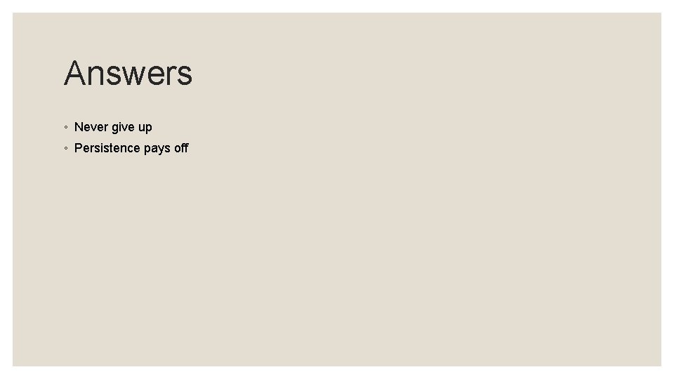 Answers ◦ Never give up ◦ Persistence pays off 