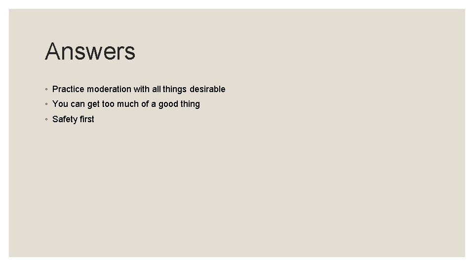 Answers ◦ Practice moderation with all things desirable ◦ You can get too much