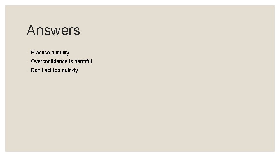 Answers ◦ Practice humility ◦ Overconfidence is harmful ◦ Don’t act too quickly 